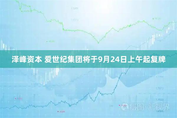 泽峰资本 爱世纪集团将于9月24日上午起复牌
