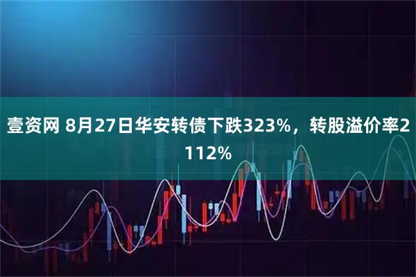 壹资网 8月27日华安转债下跌323%，转股溢价率2112%