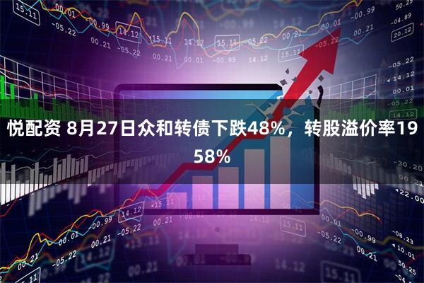 悦配资 8月27日众和转债下跌48%，转股溢价率1958%