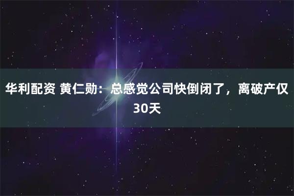 华利配资 黄仁勋：总感觉公司快倒闭了，离破产仅30天