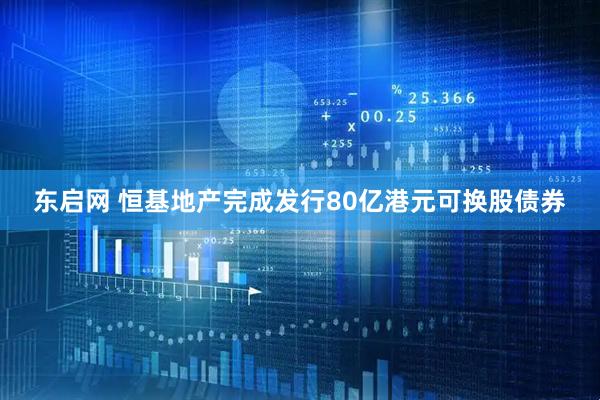 东启网 恒基地产完成发行80亿港元可换股债券